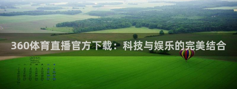 鲨鱼直播app：360体育直播官方下载：科技与娱乐的完美结合