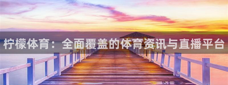 鲨鱼直播平台：柠檬体育：全面覆盖的体育资讯与直播平台