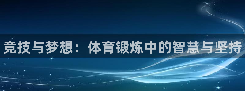 鲨鱼直播间哪个平台：竞技与梦想：体育锻炼中的智慧与坚持