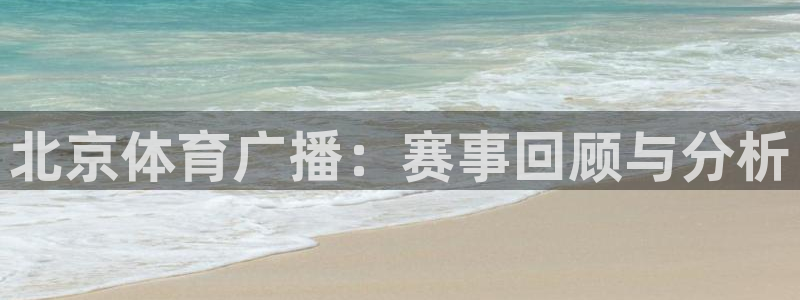 鲨鱼直播号：北京体育广播：赛事回顾与分析