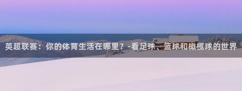 酷友鲨鱼直播：英超联赛：你的体育生活在哪里？-看足球、篮球和橄榄球的世界